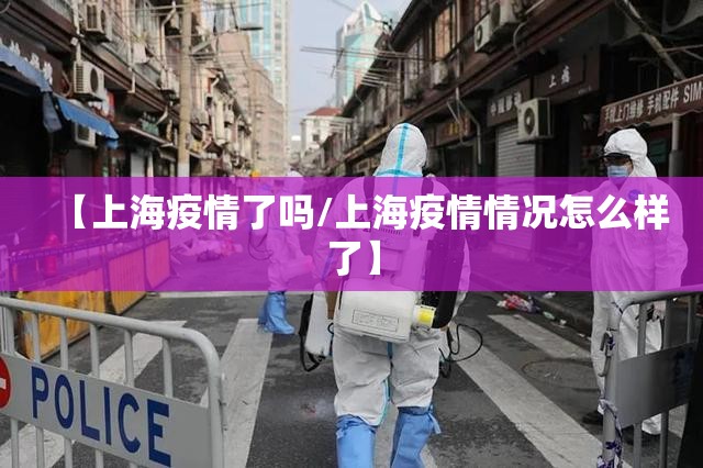 【上海疫情了吗/上海疫情情况怎么样了】