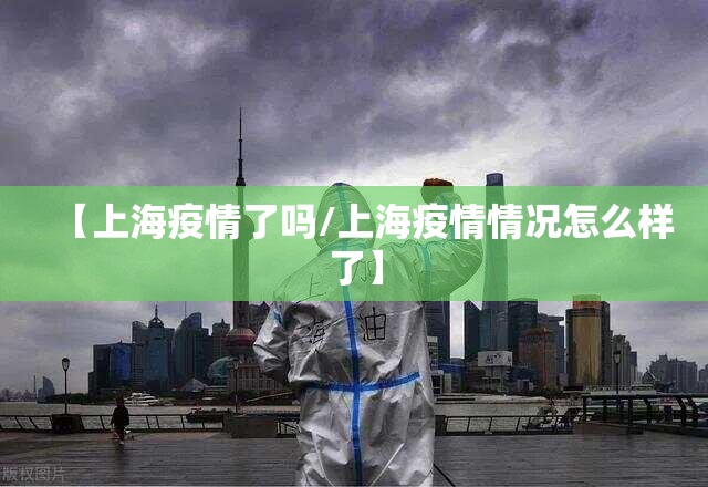 【上海疫情了吗/上海疫情情况怎么样了】