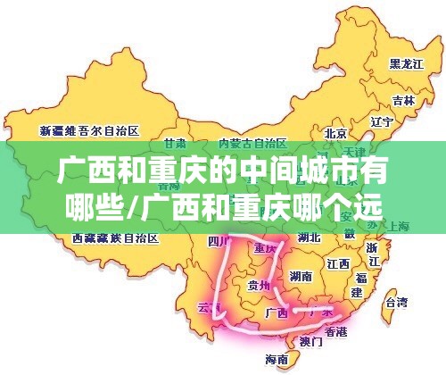 广西和重庆的中间城市有哪些/广西和重庆哪个远