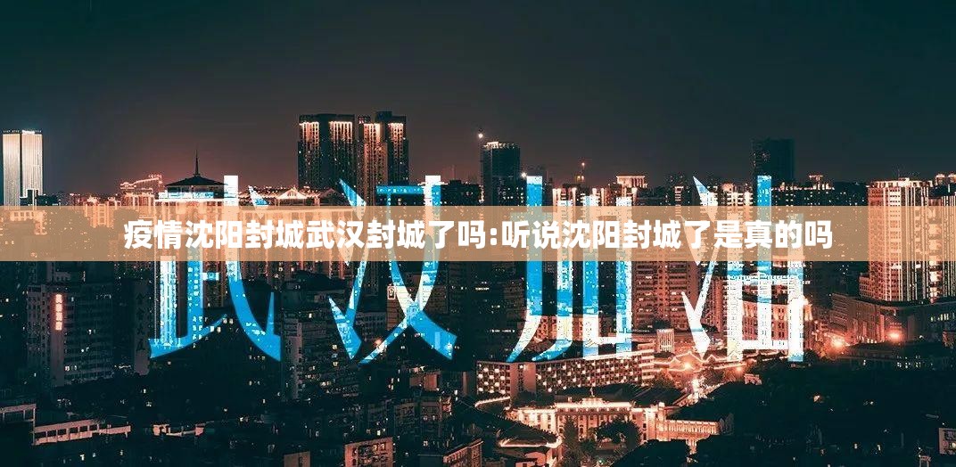 疫情沈阳封城武汉封城了吗:听说沈阳封城了是真的吗
