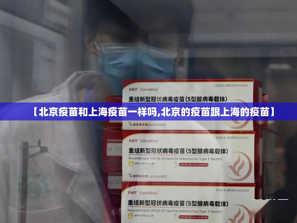 【北京疫苗和上海疫苗一样吗,北京的疫苗跟上海的疫苗】