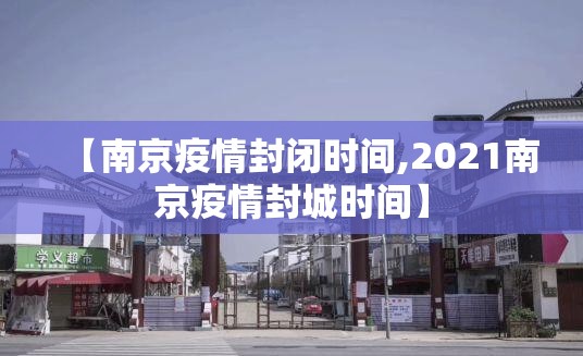 【南京疫情封闭时间,2021南京疫情封城时间】