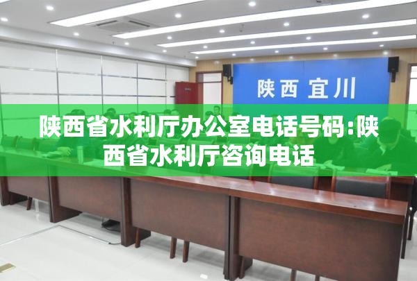 陕西省水利厅办公室电话号码:陕西省水利厅咨询电话