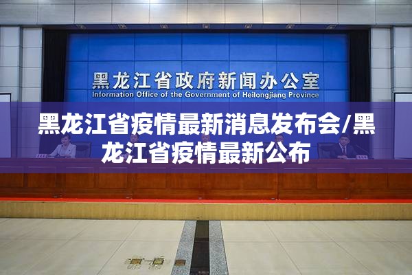 黑龙江省疫情最新消息发布会/黑龙江省疫情最新公布