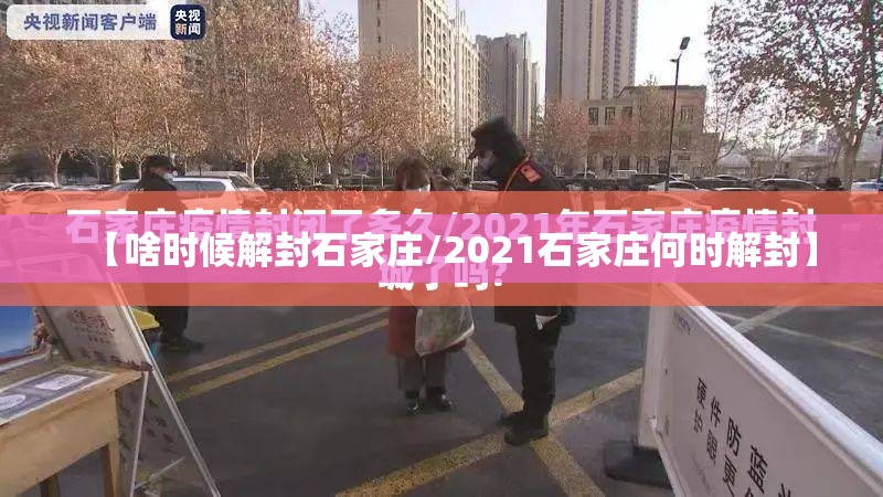 【啥时候解封石家庄/2021石家庄何时解封】