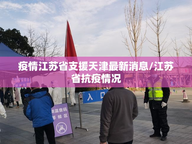 疫情江苏省支援天津最新消息/江苏省抗疫情况