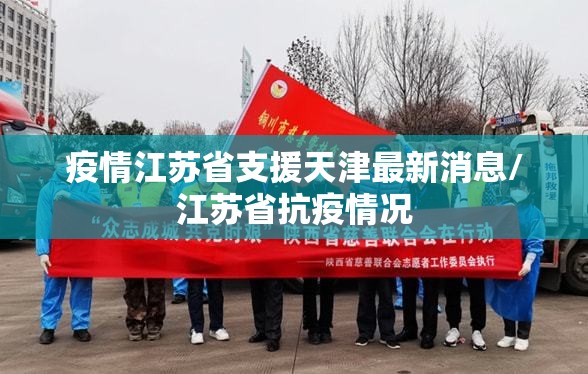 疫情江苏省支援天津最新消息/江苏省抗疫情况