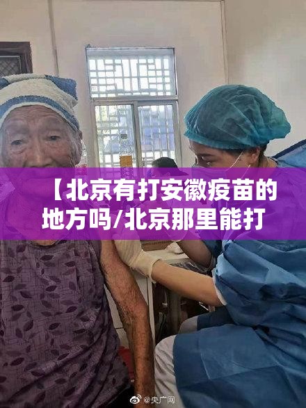 【北京有打安徽疫苗的地方吗/北京那里能打安徽疫苗】