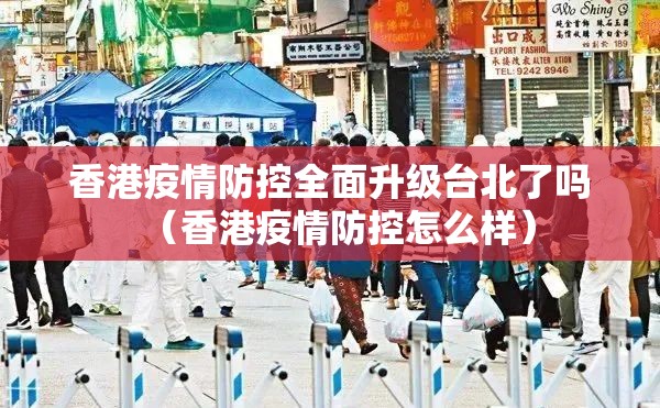 香港疫情防控全面升级台北了吗（香港疫情防控怎么样）