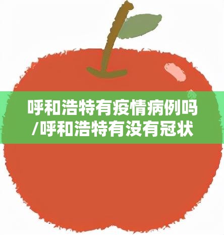 呼和浩特有疫情病例吗/呼和浩特有没有冠状病毒病例