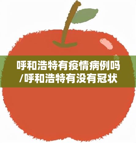 呼和浩特有疫情病例吗/呼和浩特有没有冠状病毒病例