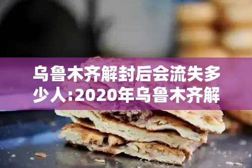 乌鲁木齐解封后会流失多少人:2020年乌鲁木齐解封