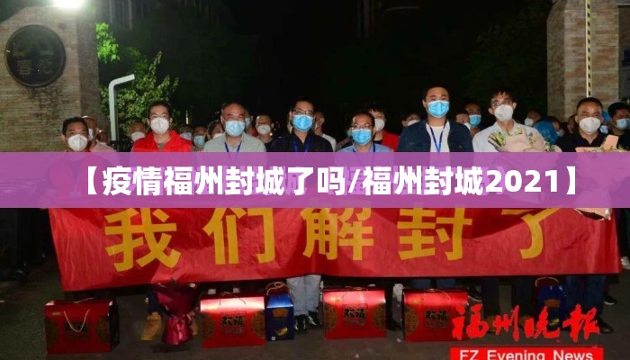 【疫情福州封城了吗/福州封城2021】