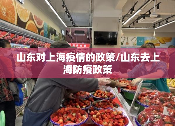 山东对上海疫情的政策/山东去上海防疫政策