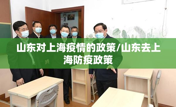 山东对上海疫情的政策/山东去上海防疫政策