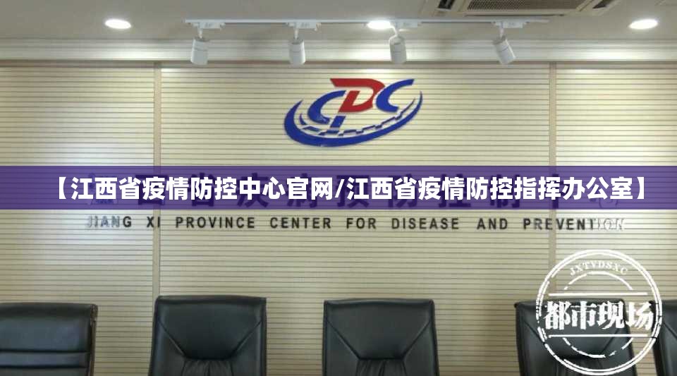 【江西省疫情防控中心官网/江西省疫情防控指挥办公室】