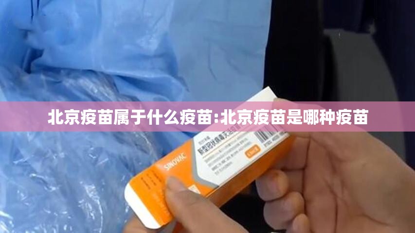 北京疫苗属于什么疫苗:北京疫苗是哪种疫苗