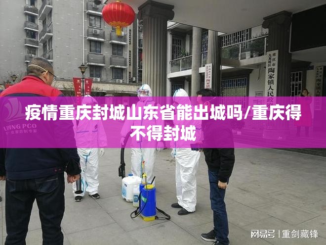 疫情重庆封城山东省能出城吗/重庆得不得封城