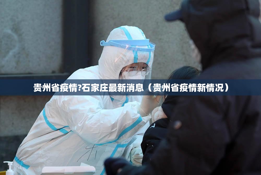 贵州省疫情?石家庄最新消息（贵州省疫情新情况）