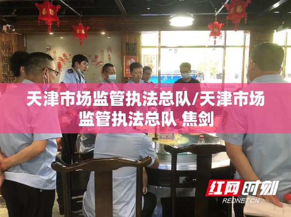 天津市场监管执法总队/天津市场监管执法总队 焦剑