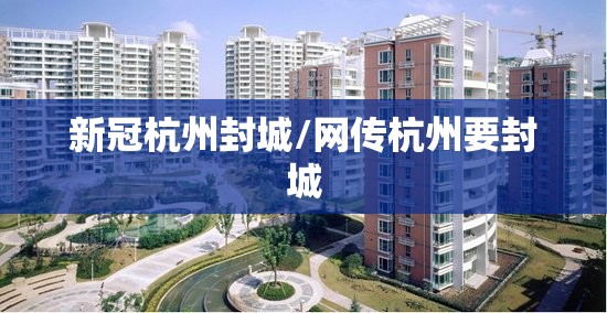 新冠杭州封城/网传杭州要封城