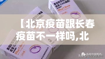 【北京疫苗跟长春疫苗不一样吗,北京疫苗与长春疫苗】