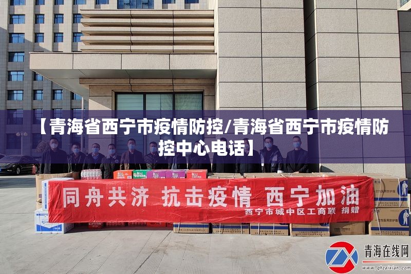 【青海省西宁市疫情防控/青海省西宁市疫情防控中心电话】