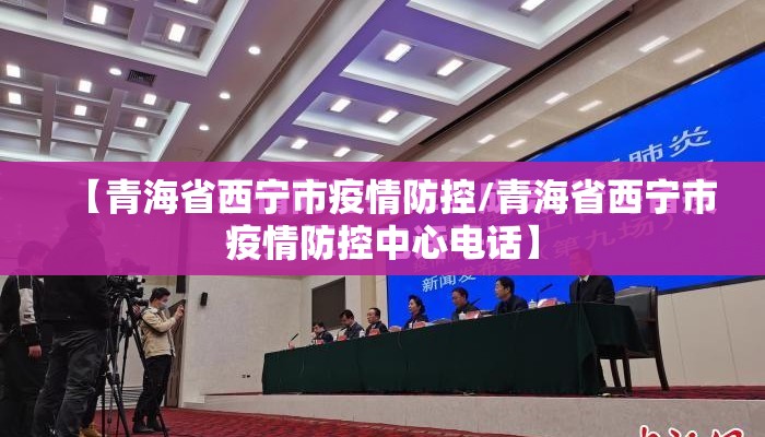 【青海省西宁市疫情防控/青海省西宁市疫情防控中心电话】