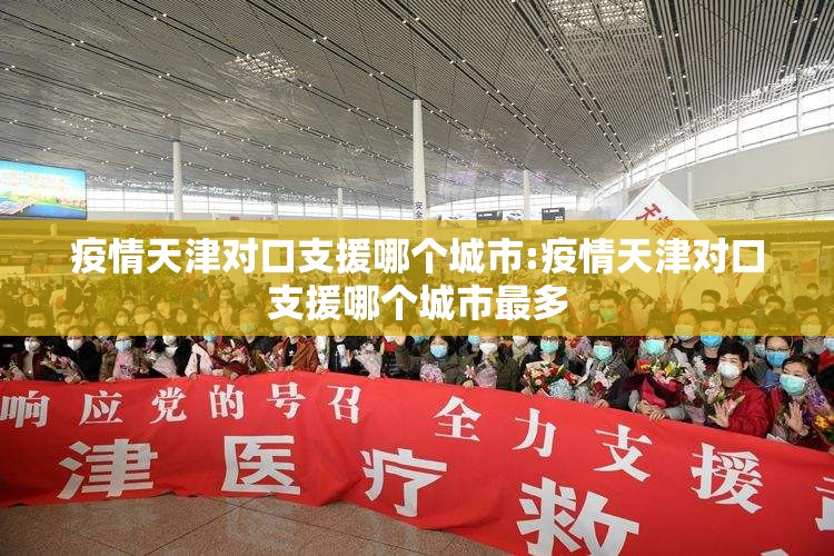 疫情天津对口支援哪个城市:疫情天津对口支援哪个城市最多