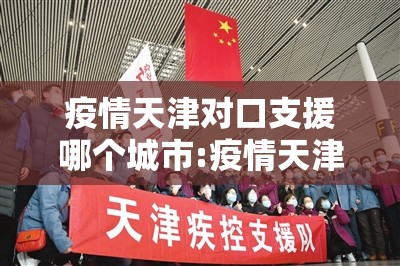 疫情天津对口支援哪个城市:疫情天津对口支援哪个城市最多