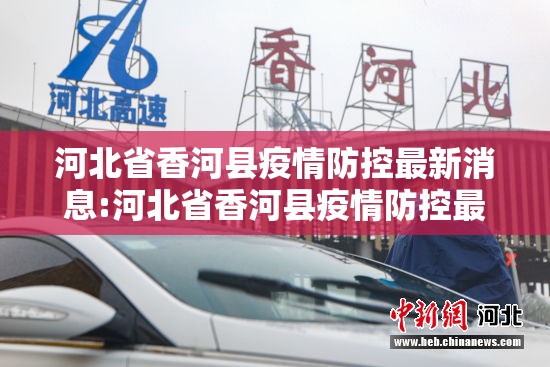 河北省香河县疫情防控最新消息:河北省香河县疫情防控最新消息电话