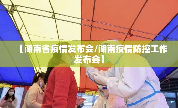 【湖南省疫情发布会/湖南疫情防控工作发布会】