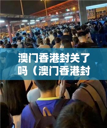澳门香港封关了吗（澳门香港封关了吗最新消息）