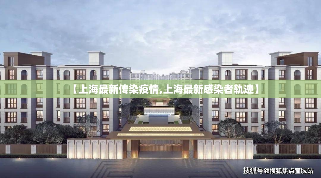 【上海最新传染疫情,上海最新感染者轨迹】
