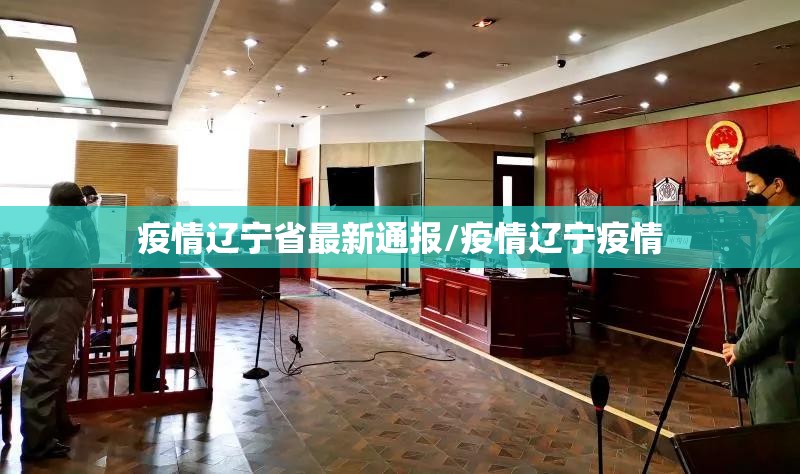 疫情辽宁省最新通报/疫情辽宁疫情