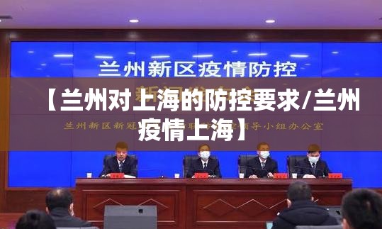 【兰州对上海的防控要求/兰州疫情上海】
