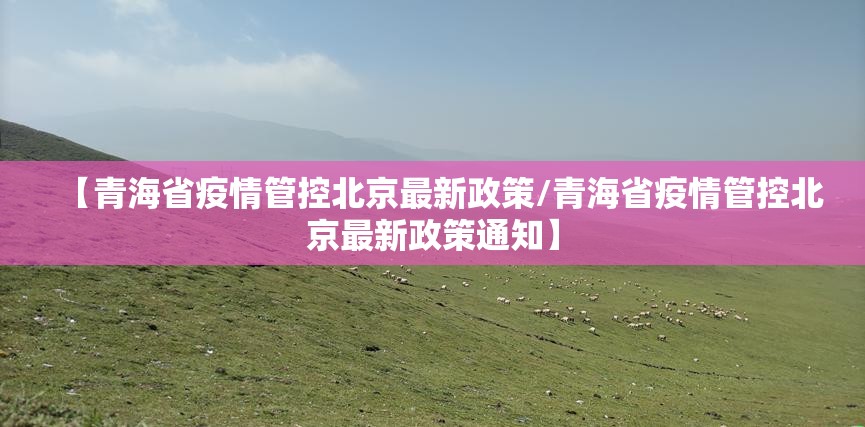 【青海省疫情管控北京最新政策/青海省疫情管控北京最新政策通知】