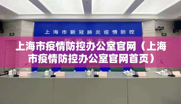 上海市疫情防控办公室官网（上海市疫情防控办公室官网首页）