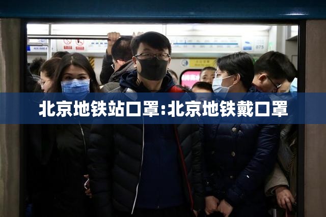 北京地铁站口罩:北京地铁戴口罩
