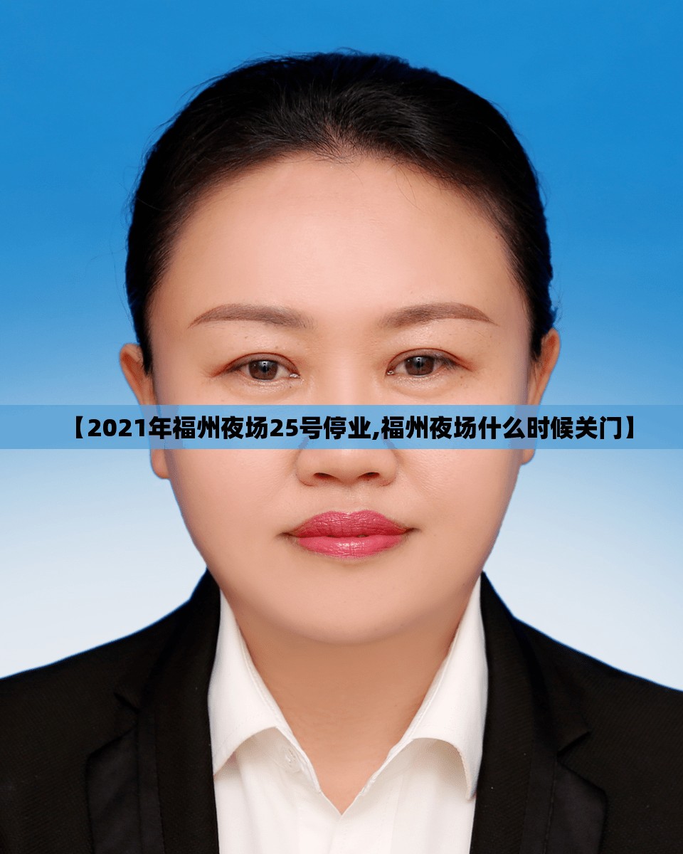【2021年福州夜场25号停业,福州夜场什么时候关门】