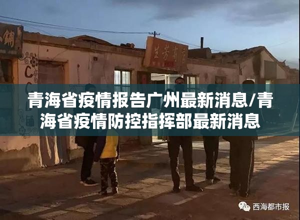 青海省疫情报告广州最新消息/青海省疫情防控指挥部最新消息