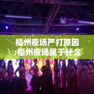 福州夜场严打原因:福州夜场属于什么公司