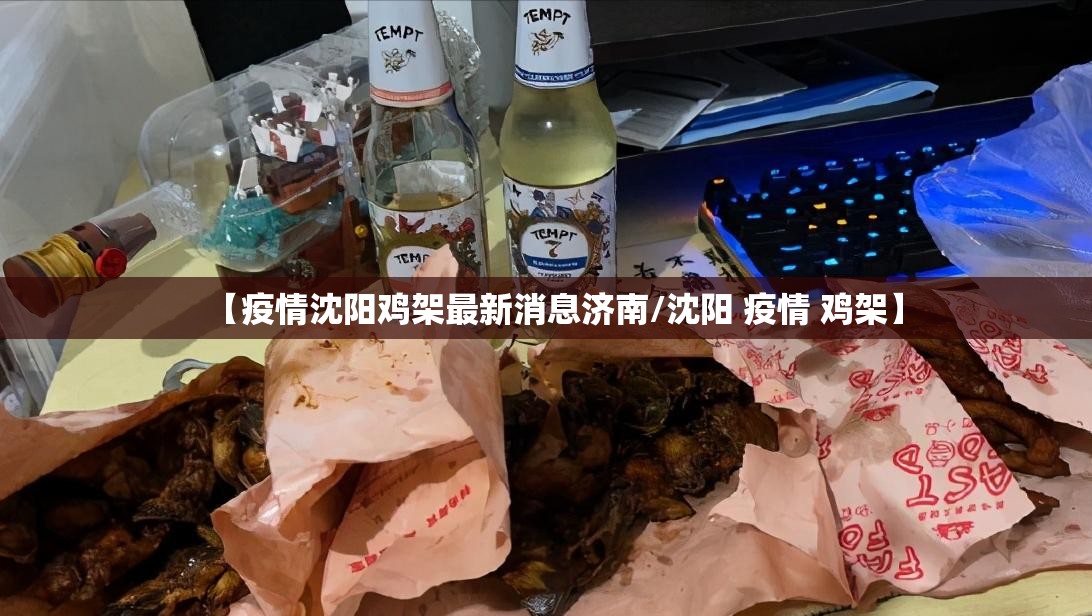 【疫情沈阳鸡架最新消息济南/沈阳 疫情 鸡架】