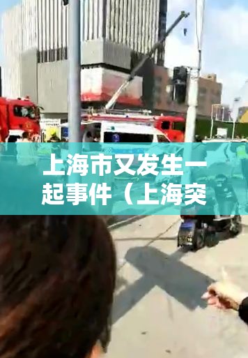 上海市又发生一起事件（上海突发事件刚刚）