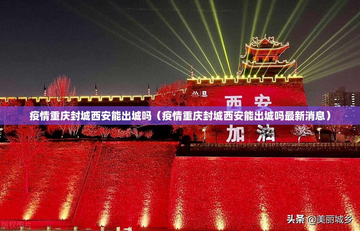 疫情重庆封城西安能出城吗（疫情重庆封城西安能出城吗最新消息）