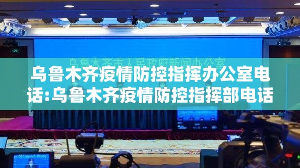 乌鲁木齐疫情防控指挥办公室电话:乌鲁木齐疫情防控指挥部电话号码 新闻