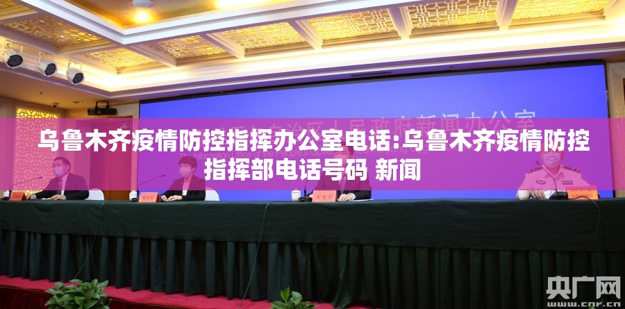 乌鲁木齐疫情防控指挥办公室电话:乌鲁木齐疫情防控指挥部电话号码 新闻