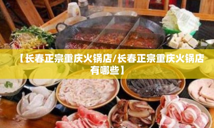 【长春正宗重庆火锅店/长春正宗重庆火锅店有哪些】