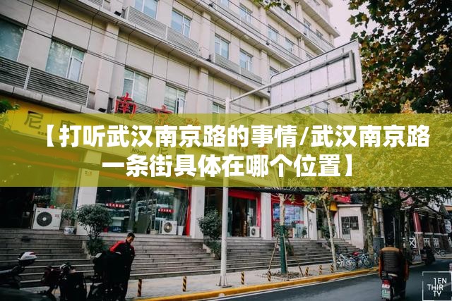【打听武汉南京路的事情/武汉南京路一条街具体在哪个位置】