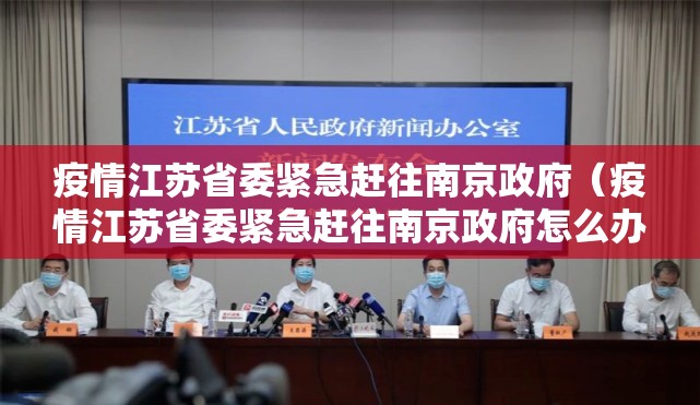 疫情江苏省委紧急赶往南京政府（疫情江苏省委紧急赶往南京政府怎么办）